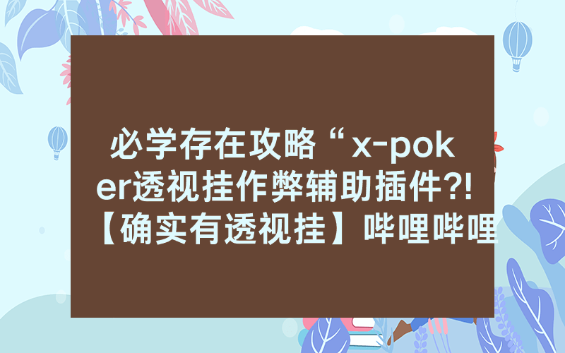 必学存在攻略“x-poker透视挂作弊辅助插件?!【确实有透视挂】哔哩哔哩