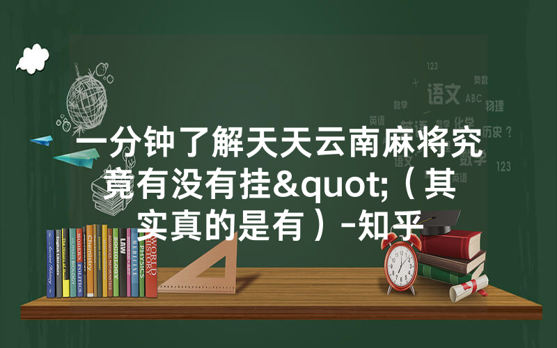 一分钟了解天天云南麻将究竟有没有挂"（其实真的是有）-知乎