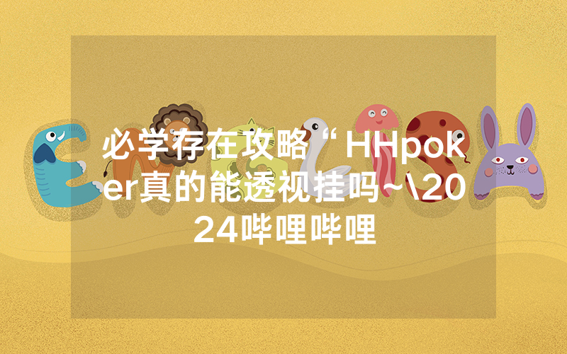 必学存在攻略“HHpoker真的能透视挂吗~\2024哔哩哔哩