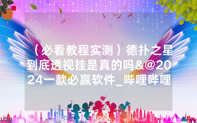 （必看教程实测）德扑之星到底透视挂是真的吗&@2024一款必赢软件_哔哩哔哩