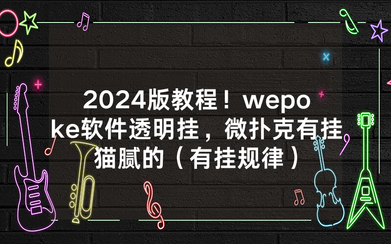 2024版教程！wepoke软件透明挂，微扑克有挂猫腻的（有挂规律）