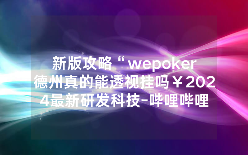 新版攻略“wepoker德州真的能透视挂吗￥2024最新研发科技-哔哩哔哩