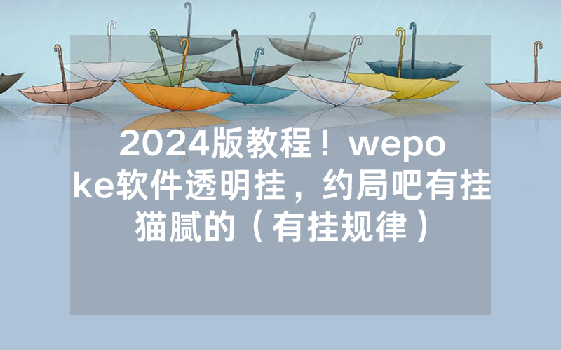 2024版教程！wepoke软件透明挂，约局吧有挂猫腻的（有挂规律）