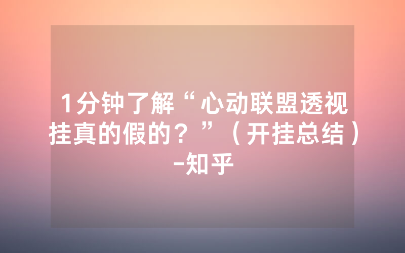 1分钟了解“心动联盟透视挂真的假的？”（开挂总结）-知乎
