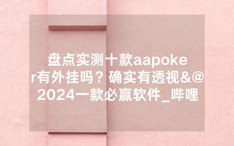 盘点实测十款aapoker有外挂吗？确实有透视&@2024一款必赢软件_哔哩哔哩
