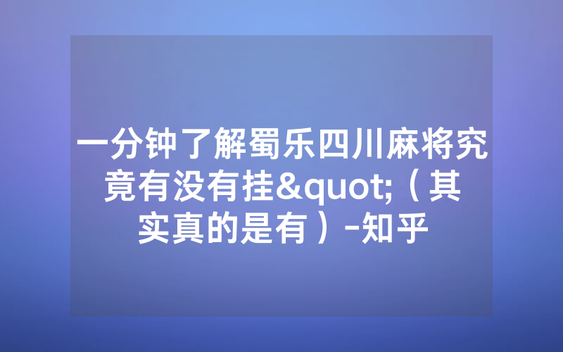 一分钟了解蜀乐四川麻将究竟有没有挂"（其实真的是有）-知乎