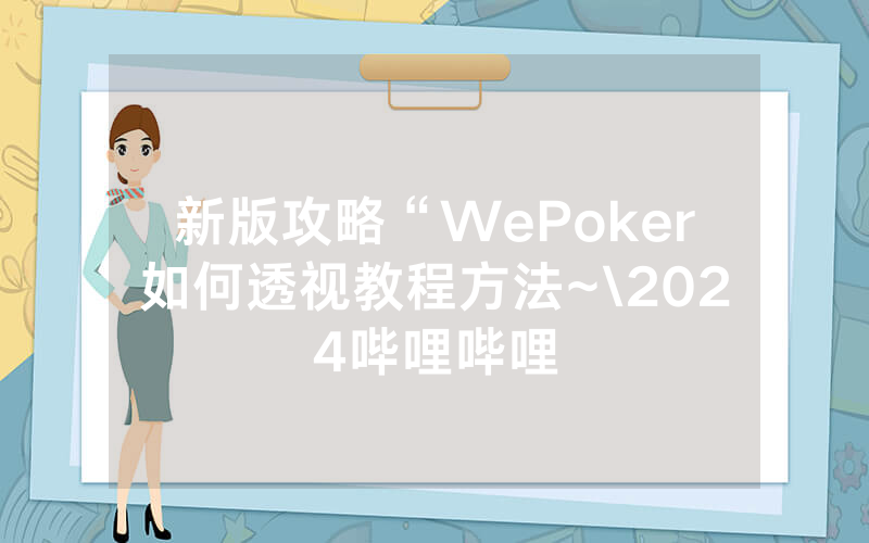 新版攻略“WePoker如何透视教程方法~\2024哔哩哔哩