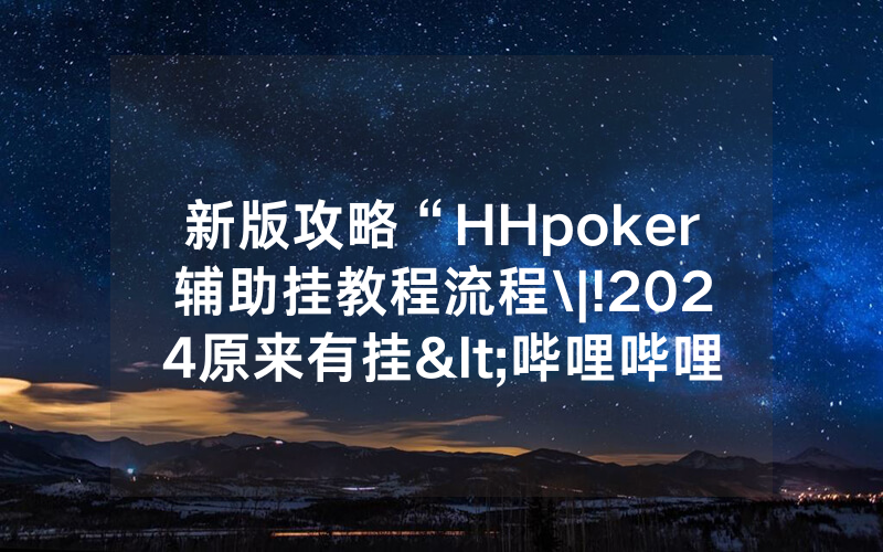 新版攻略“HHpoker辅助挂教程流程\|!2024原来有挂<哔哩哔哩>