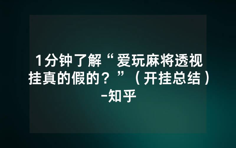 1分钟了解“爱玩麻将透视挂真的假的？”（开挂总结）-知乎