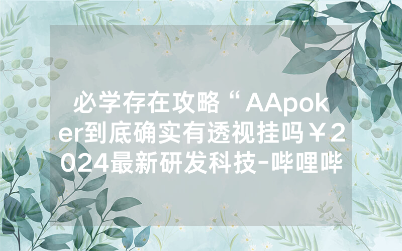 必学存在攻略“AApoker到底确实有透视挂吗￥2024最新研发科技-哔哩哔哩