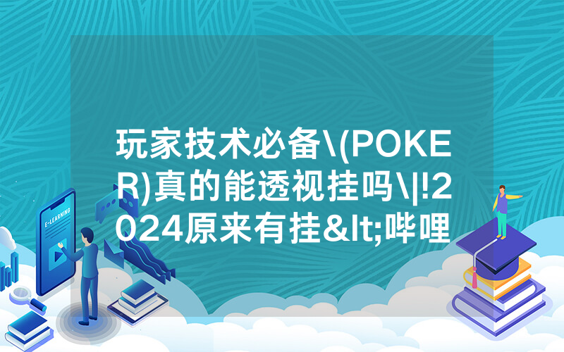 玩家技术必备\(POKER)真的能透视挂吗\|!2024原来有挂<哔哩哔哩>