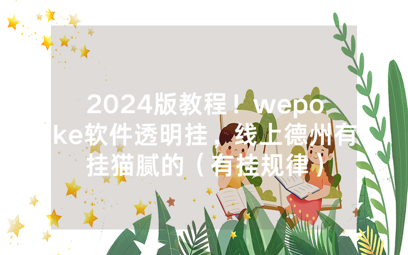 2024版教程！wepoke软件透明挂，线上德州有挂猫腻的（有挂规律）