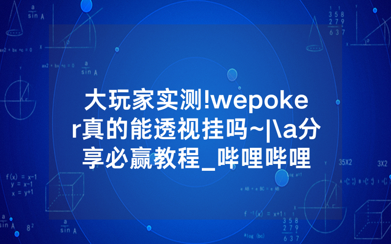 大玩家实测!wepoker真的能透视挂吗~|\a分享必赢教程_哔哩哔哩