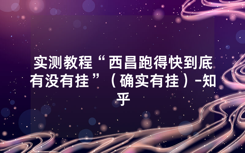 实测教程“西昌跑得快到底有没有挂”（确实有挂）-知乎