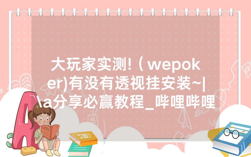 大玩家实测!（wepoker)有没有透视挂安装~|\a分享必赢教程_哔哩哔哩