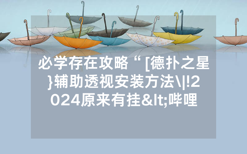 必学存在攻略“[德扑之星}辅助透视安装方法\|!2024原来有挂<哔哩哔哩>