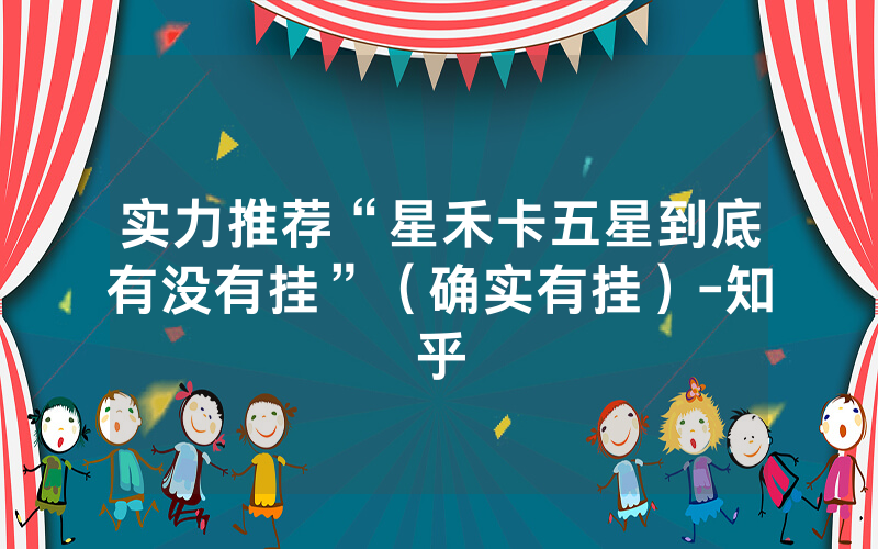实力推荐“星禾卡五星到底有没有挂”（确实有挂）-知乎
