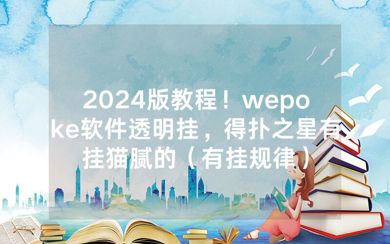 2024版教程！wepoke软件透明挂，得扑之星有挂猫腻的（有挂规律）