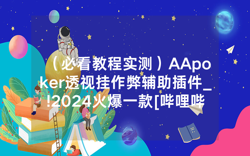 （必看教程实测）AApoker透视挂作弊辅助插件_!2024火爆一款[哔哩哔哩]