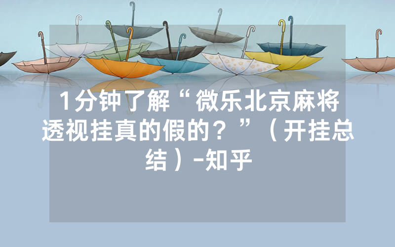 1分钟了解“微乐北京麻将透视挂真的假的？”（开挂总结）-知乎