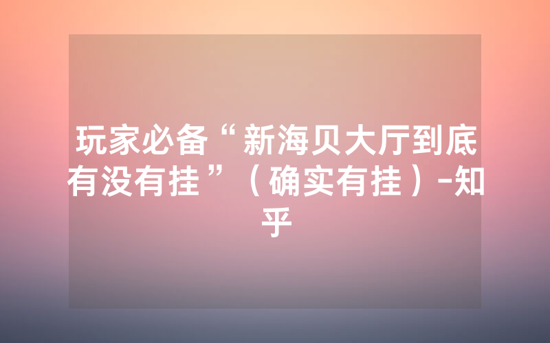 玩家必备“新海贝大厅到底有没有挂”（确实有挂）-知乎
