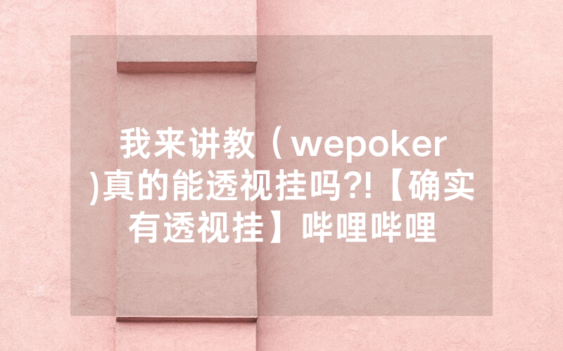 我来讲教（wepoker)真的能透视挂吗?!【确实有透视挂】哔哩哔哩