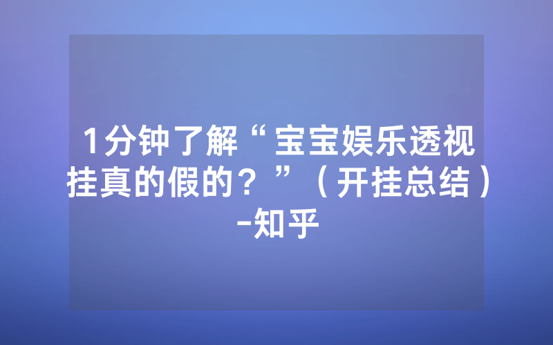 1分钟了解“宝宝娱乐透视挂真的假的？”（开挂总结）-知乎