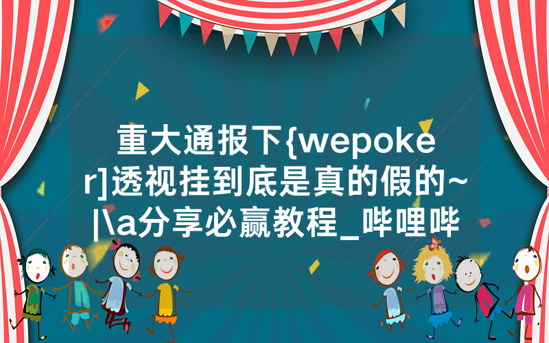 重大通报下{wepoker]透视挂到底是真的假的~|\a分享必赢教程_哔哩哔哩