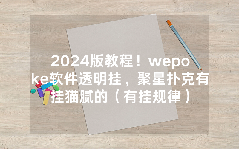 2024版教程！wepoke软件透明挂，聚星扑克有挂猫腻的（有挂规律）