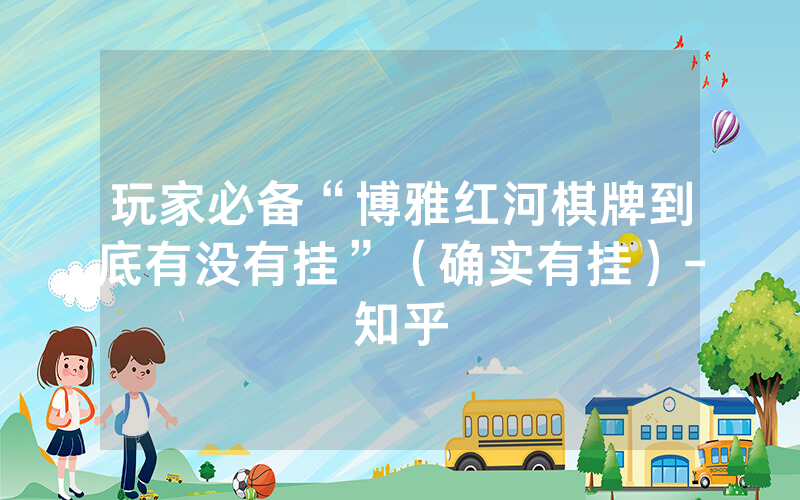 玩家必备“博雅红河棋牌到底有没有挂”（确实有挂）-知乎
