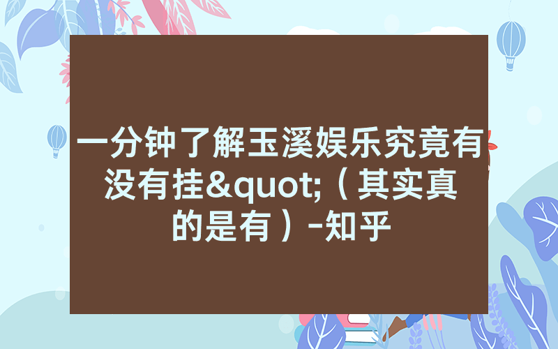 一分钟了解玉溪娱乐究竟有没有挂"（其实真的是有）-知乎
