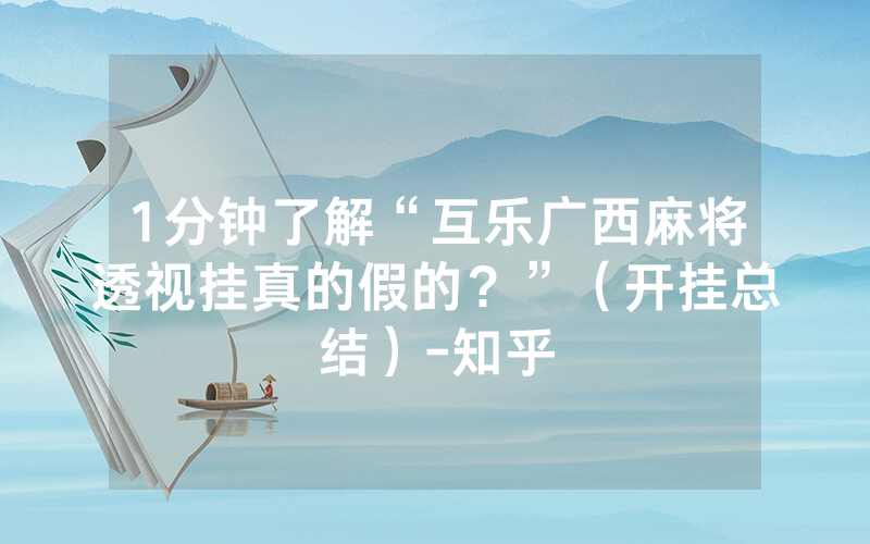 1分钟了解“互乐广西麻将透视挂真的假的？”（开挂总结）-知乎