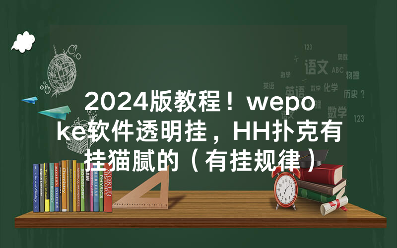 2024版教程！wepoke软件透明挂，HH扑克有挂猫腻的（有挂规律）