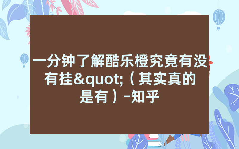 一分钟了解酷乐橙究竟有没有挂"（其实真的是有）-知乎