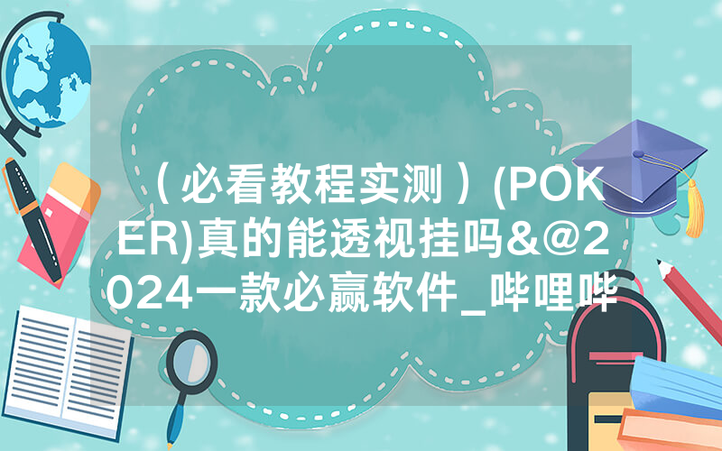 （必看教程实测）(POKER)真的能透视挂吗&@2024一款必赢软件_哔哩哔哩