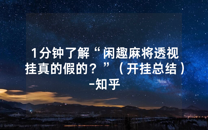 1分钟了解“闲趣麻将透视挂真的假的？”（开挂总结）-知乎