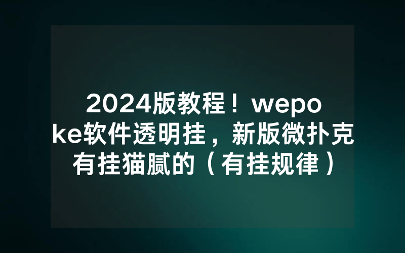 2024版教程！wepoke软件透明挂，新版微扑克有挂猫腻的（有挂规律）