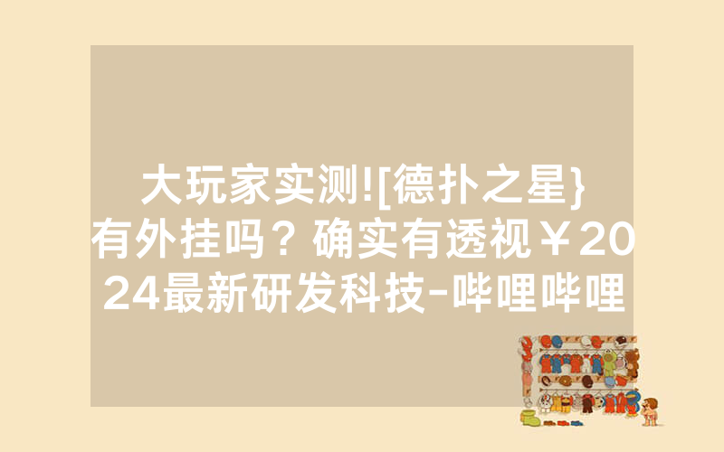 大玩家实测![德扑之星}有外挂吗？确实有透视￥2024最新研发科技-哔哩哔哩