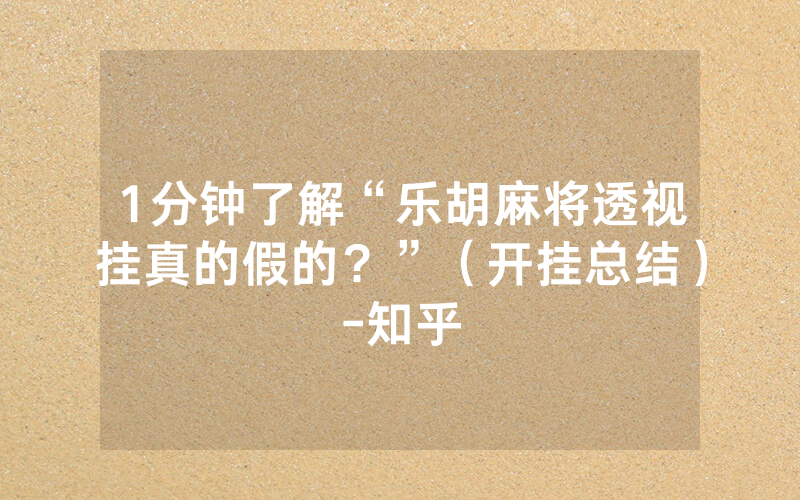 1分钟了解“乐胡麻将透视挂真的假的？”（开挂总结）-知乎