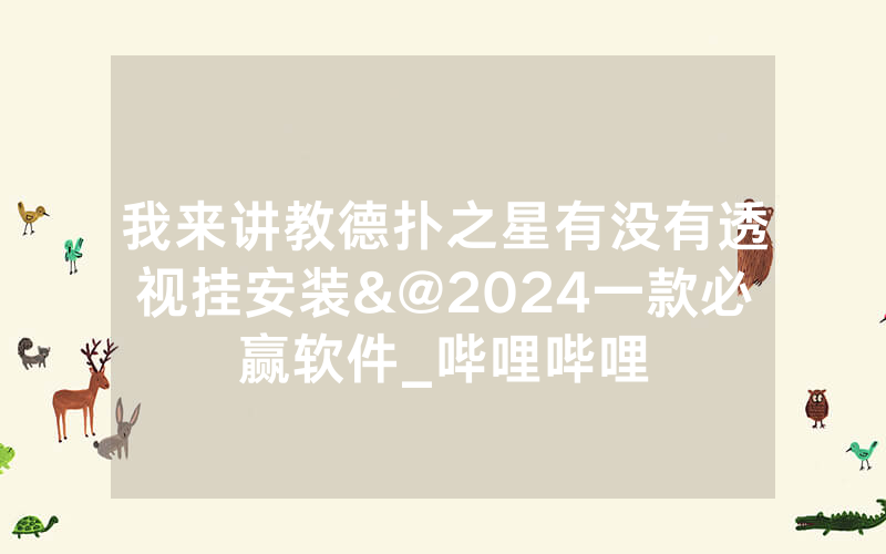 我来讲教德扑之星有没有透视挂安装&@2024一款必赢软件_哔哩哔哩