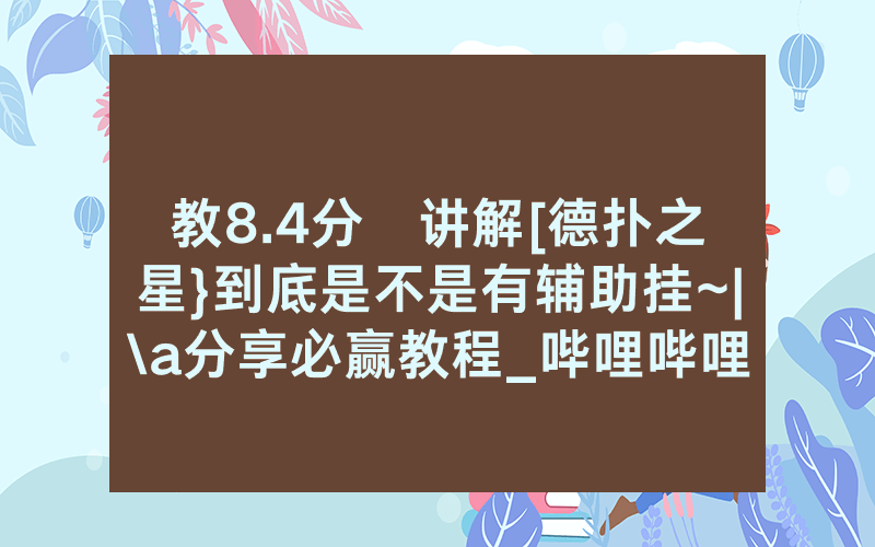教8.4分鐘讲解[德扑之星}到底是不是有辅助挂~|\a分享必赢教程_哔哩哔哩