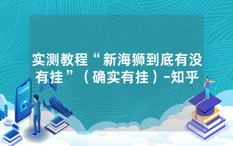 实测教程“新海狮到底有没有挂”（确实有挂）-知乎