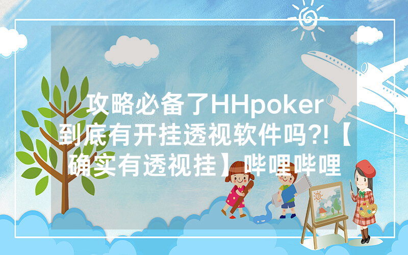 攻略必备了HHpoker到底有开挂透视软件吗?!【确实有透视挂】哔哩哔哩