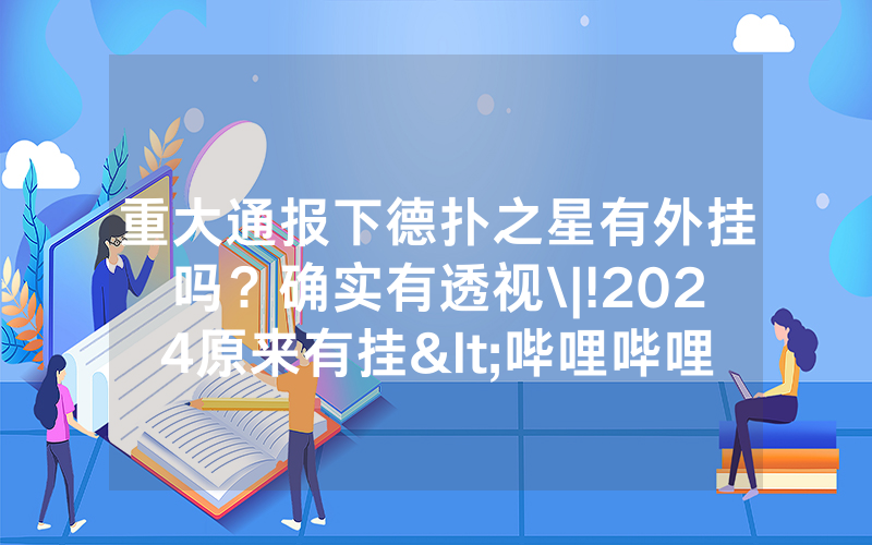 重大通报下德扑之星有外挂吗？确实有透视\|!2024原来有挂<哔哩哔哩>