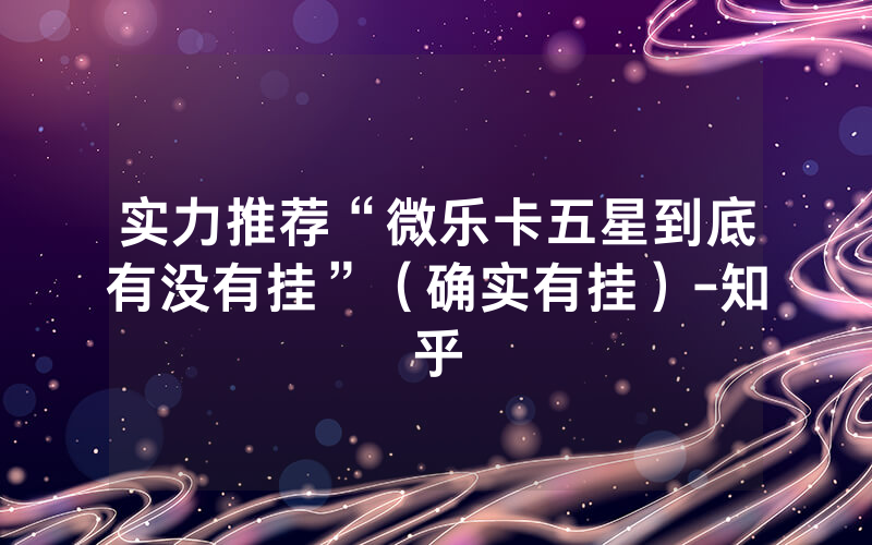 实力推荐“微乐卡五星到底有没有挂”（确实有挂）-知乎
