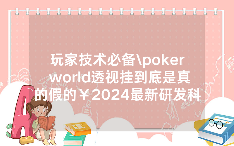 玩家技术必备\poker world透视挂到底是真的假的￥2024最新研发科技-哔哩哔哩
