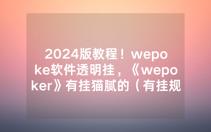2024版教程！wepoke软件透明挂，《wepoker》有挂猫腻的（有挂规律）