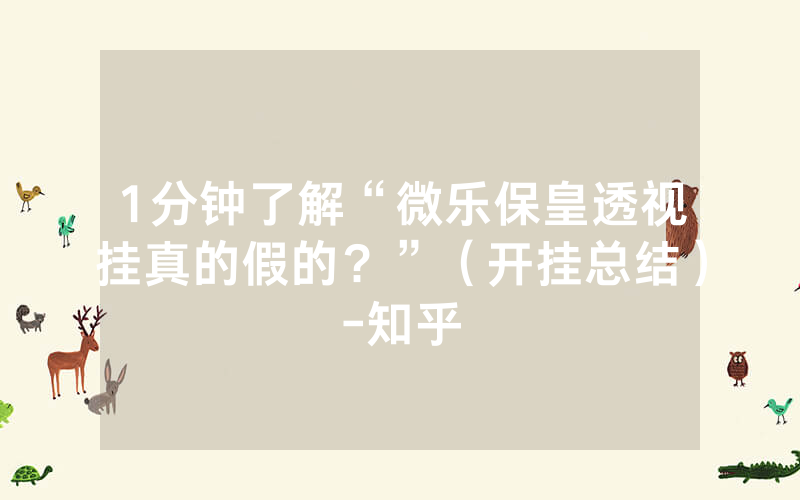 1分钟了解“微乐保皇透视挂真的假的？”（开挂总结）-知乎