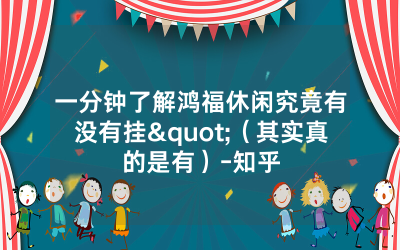 一分钟了解鸿福休闲究竟有没有挂"（其实真的是有）-知乎