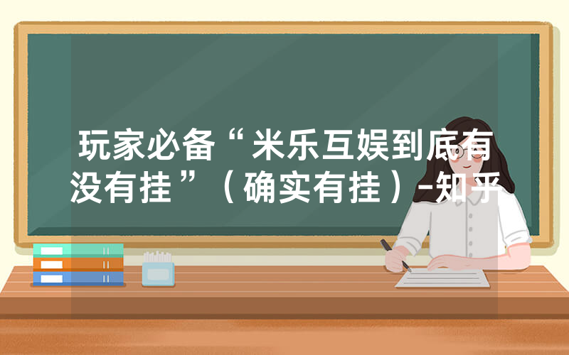 玩家必备“米乐互娱到底有没有挂”（确实有挂）-知乎